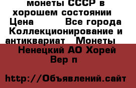 монеты СССР в хорошем состоянии › Цена ­ 100 - Все города Коллекционирование и антиквариат » Монеты   . Ненецкий АО,Хорей-Вер п.